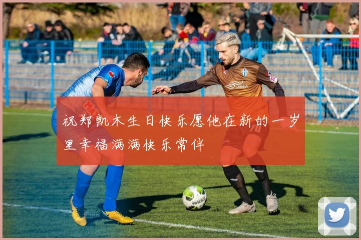 祝郑凯木生日快乐愿他在新的一岁里幸福满满快乐常伴