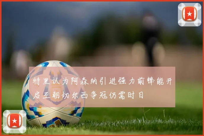 特里认为阿森纳引进强力前锋能开启王朝切尔西争冠仍需时日