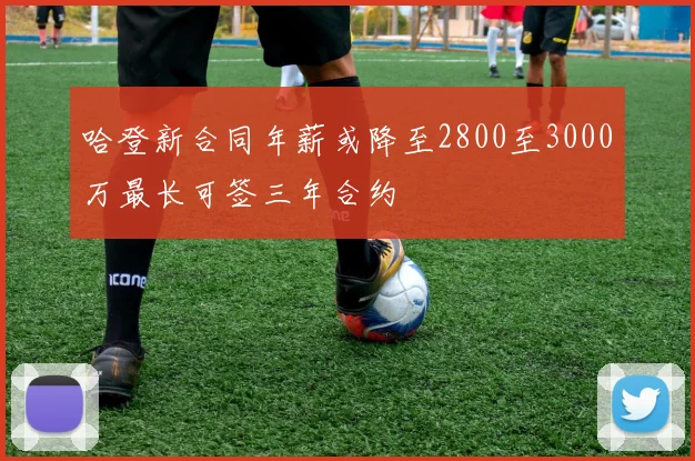 哈登新合同年薪或降至2800至3000万最长可签三年合约
