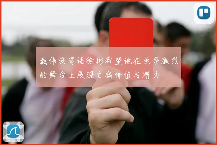 戴伟浚寄语徐彬希望他在竞争激烈的舞台上展现自我价值与潜力