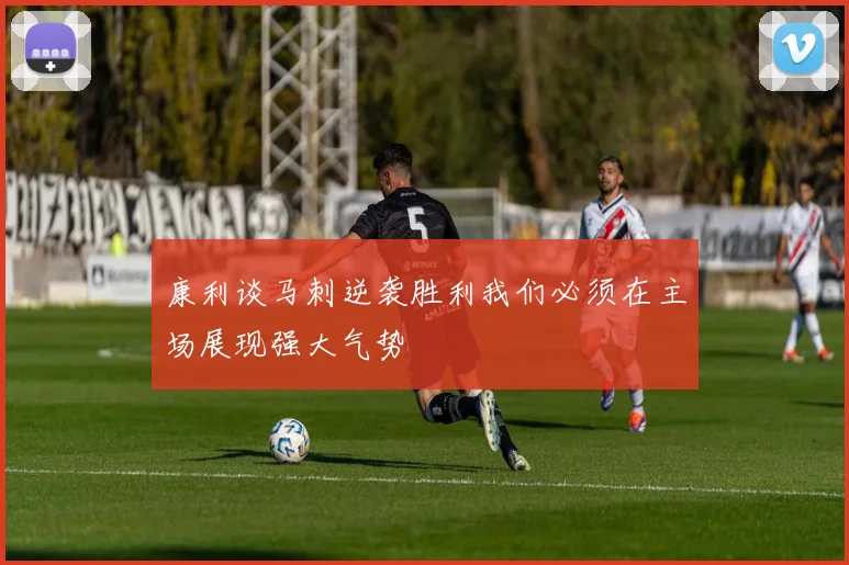 康利谈马刺逆袭胜利我们必须在主场展现强大气势