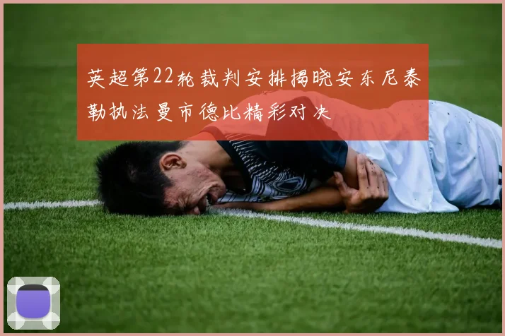 英超第22轮裁判安排揭晓安东尼泰勒执法曼市德比精彩对决